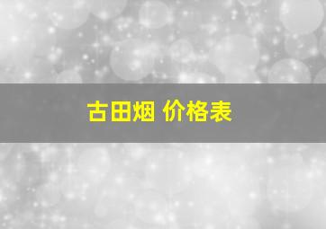 古田烟 价格表